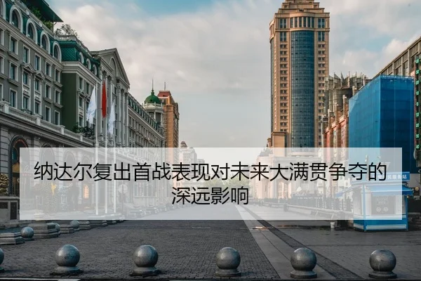 纳达尔复出首战表现对未来大满贯争夺的深远影响